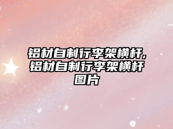 鋁材自制行李架橫桿,鋁材自制行李架橫桿圖片