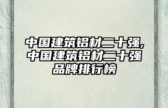中國建筑鋁材二十強(qiáng),中國建筑鋁材二十強(qiáng)品牌排行榜