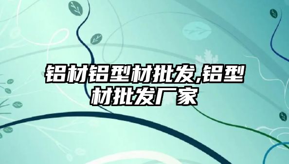 鋁材鋁型材批發(fā),鋁型材批發(fā)廠家