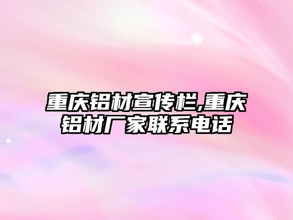 重慶鋁材宣傳欄,重慶鋁材廠家聯系電話