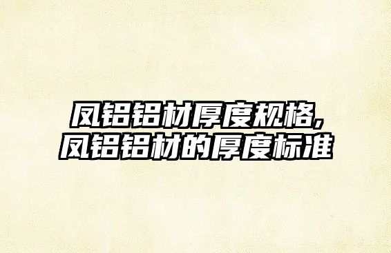 鳳鋁鋁材厚度規(guī)格,鳳鋁鋁材的厚度標(biāo)準(zhǔn)