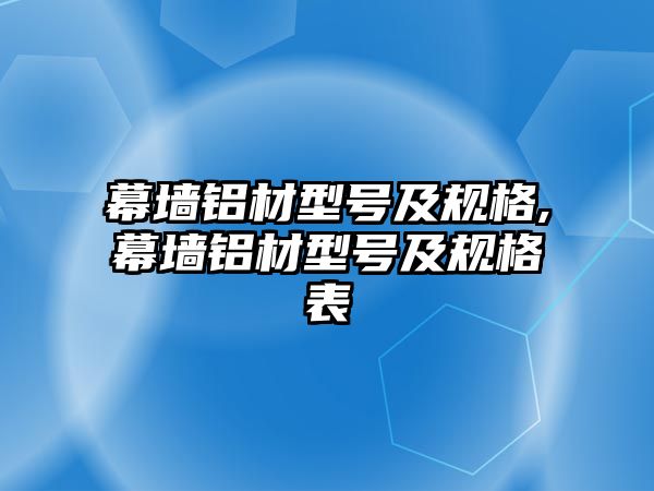 幕墻鋁材型號及規(guī)格,幕墻鋁材型號及規(guī)格表