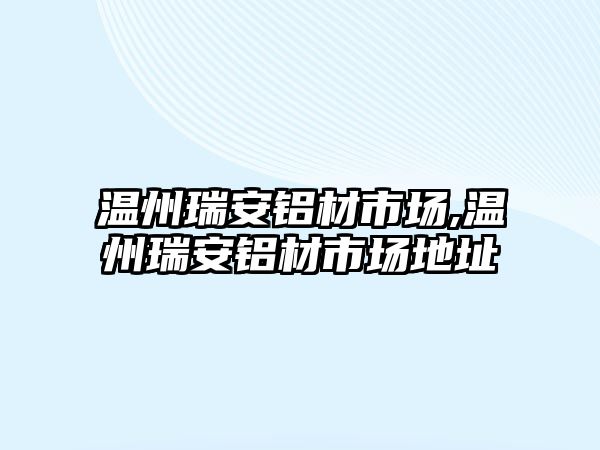 溫州瑞安鋁材市場,溫州瑞安鋁材市場地址