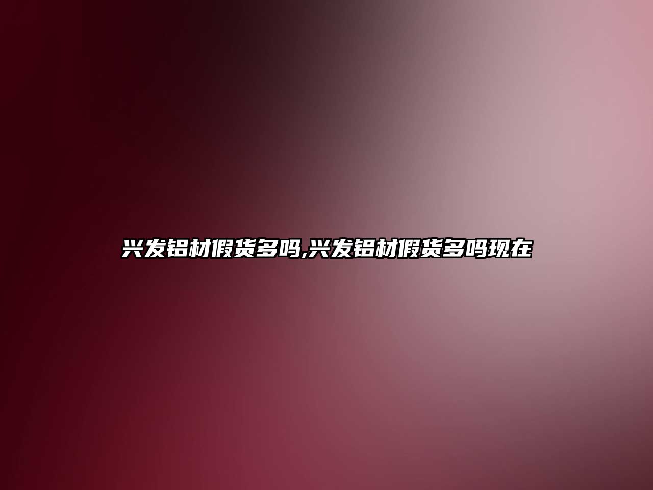 興發(fā)鋁材假貨多嗎,興發(fā)鋁材假貨多嗎現(xiàn)在
