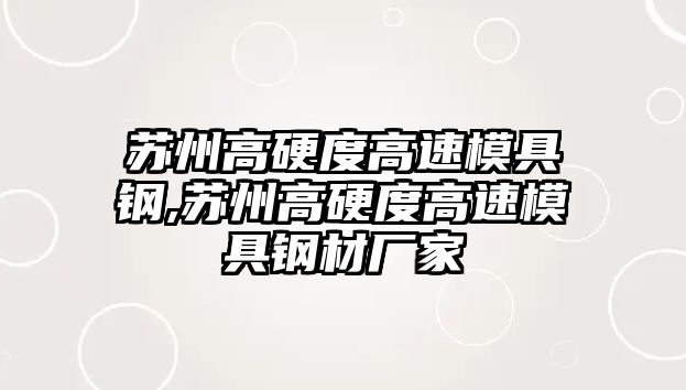 蘇州高硬度高速模具鋼,蘇州高硬度高速模具鋼材廠家
