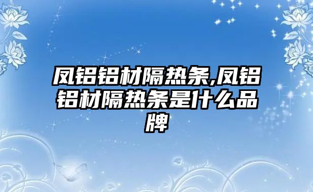 鳳鋁鋁材隔熱條,鳳鋁鋁材隔熱條是什么品牌