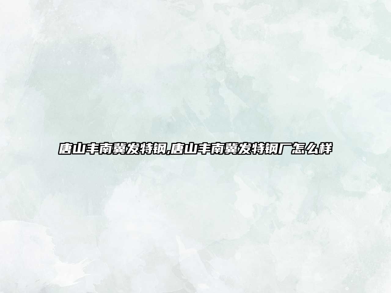 唐山豐南冀發(fā)特鋼,唐山豐南冀發(fā)特鋼廠怎么樣