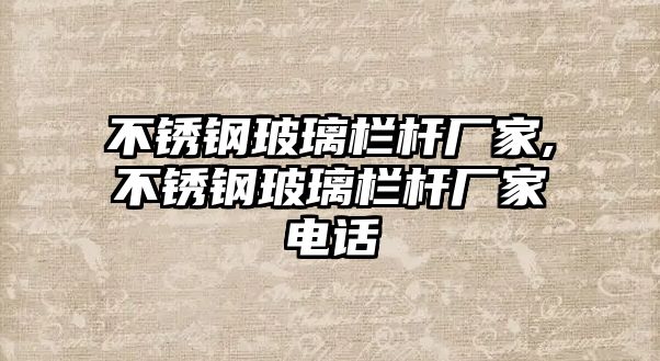 不銹鋼玻璃欄桿廠家,不銹鋼玻璃欄桿廠家電話
