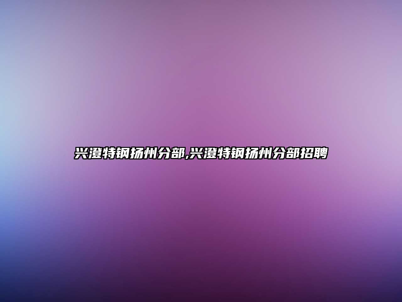興澄特鋼揚(yáng)州分部,興澄特鋼揚(yáng)州分部招聘