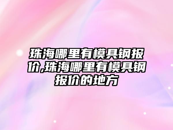 珠海哪里有模具鋼報(bào)價(jià),珠海哪里有模具鋼報(bào)價(jià)的地方