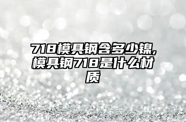 718模具鋼含多少鎳,模具鋼718是什么材質(zhì)