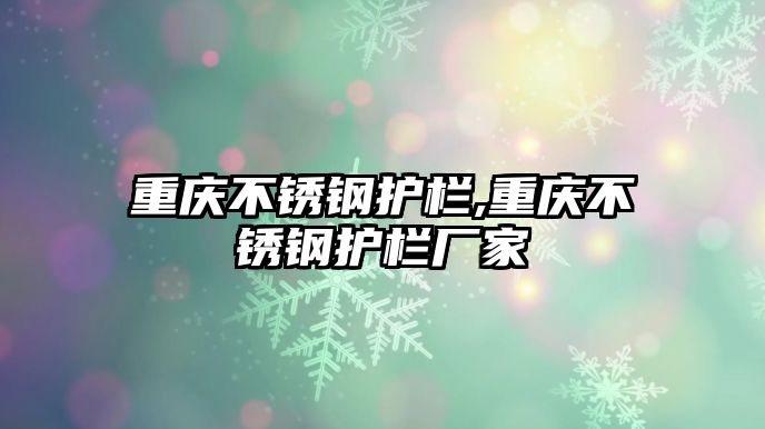 重慶不銹鋼護欄,重慶不銹鋼護欄廠家