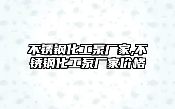 不銹鋼化工泵廠家,不銹鋼化工泵廠家價格