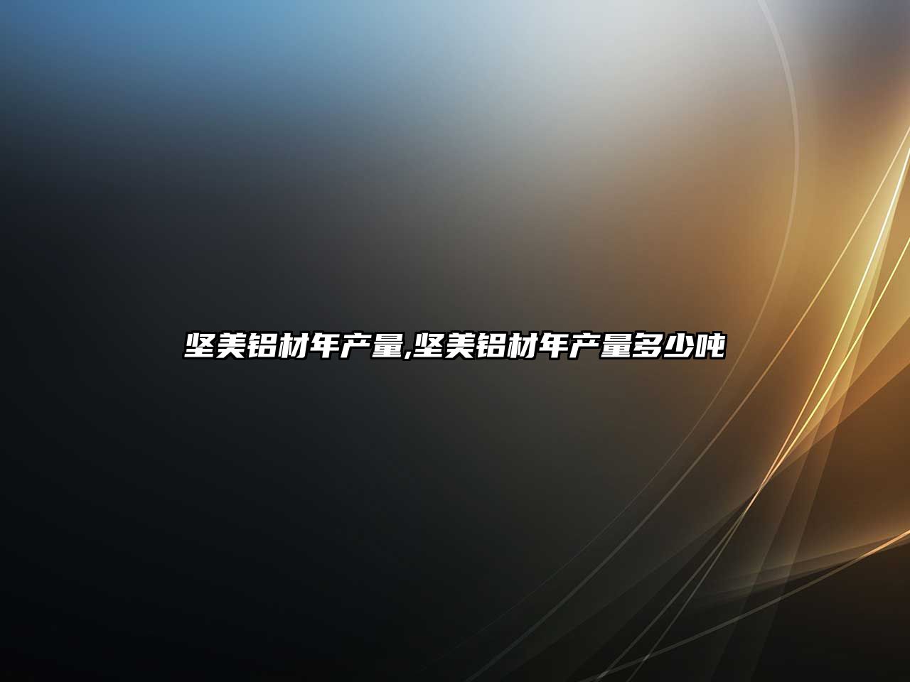 堅美鋁材年產(chǎn)量,堅美鋁材年產(chǎn)量多少噸