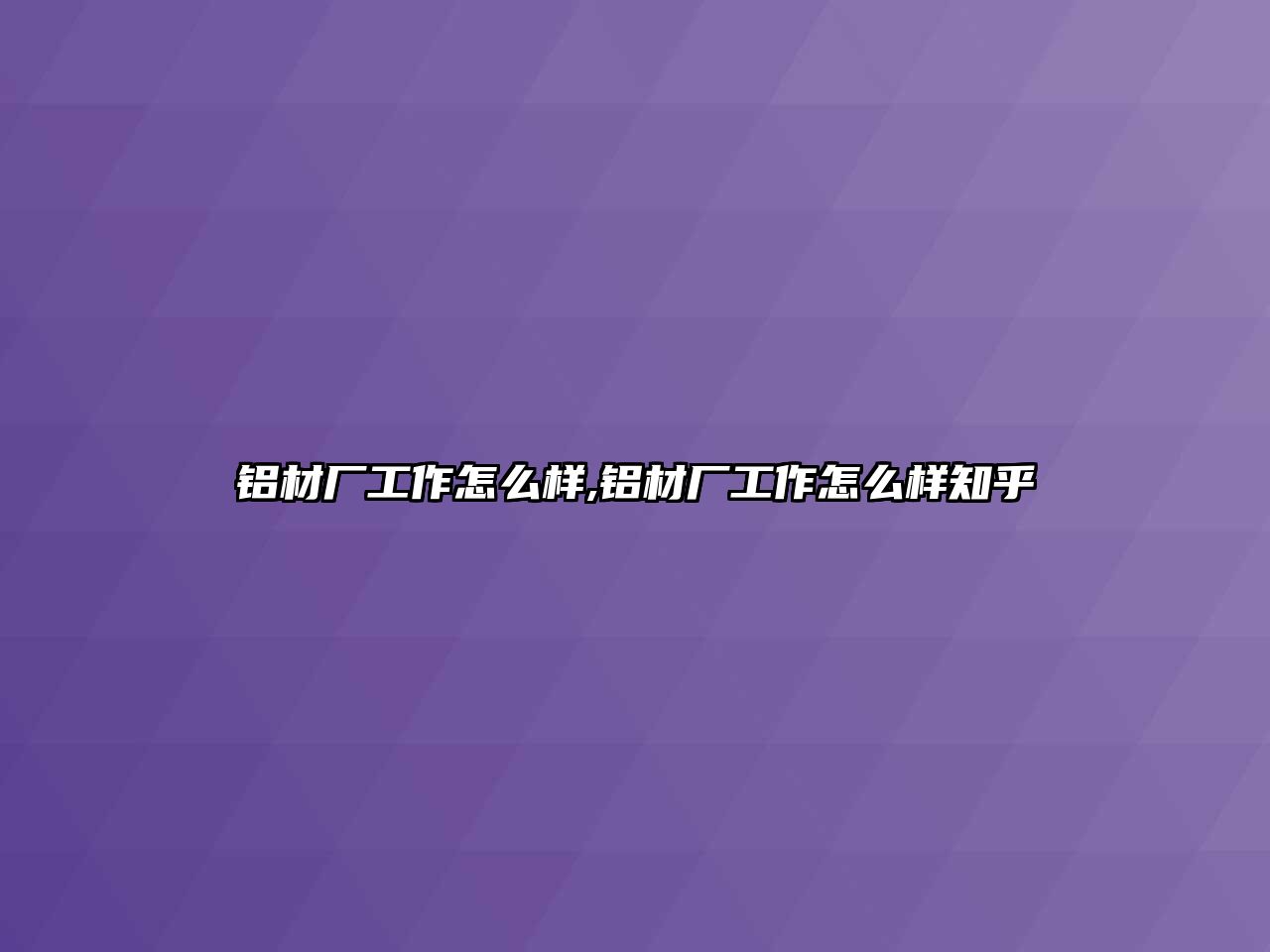 鋁材廠工作怎么樣,鋁材廠工作怎么樣知乎