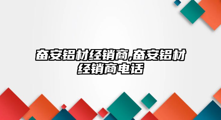 奮安鋁材經(jīng)銷(xiāo)商,奮安鋁材經(jīng)銷(xiāo)商電話(huà)