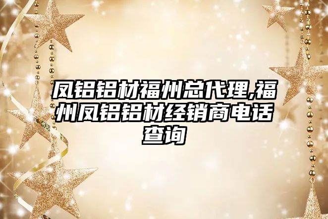 鳳鋁鋁材福州總代理,福州鳳鋁鋁材經(jīng)銷(xiāo)商電話(huà)查詢(xún)